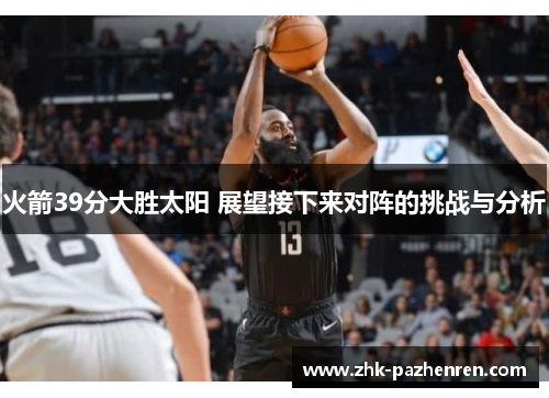 火箭39分大胜太阳 展望接下来对阵的挑战与分析