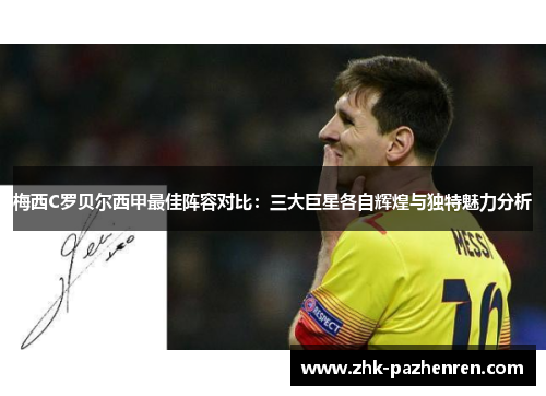 梅西C罗贝尔西甲最佳阵容对比：三大巨星各自辉煌与独特魅力分析
