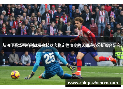 从法甲赛场看格列兹曼竞技状态稳定性演变的长期趋势分析综合研究