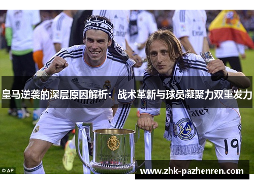 皇马逆袭的深层原因解析：战术革新与球员凝聚力双重发力