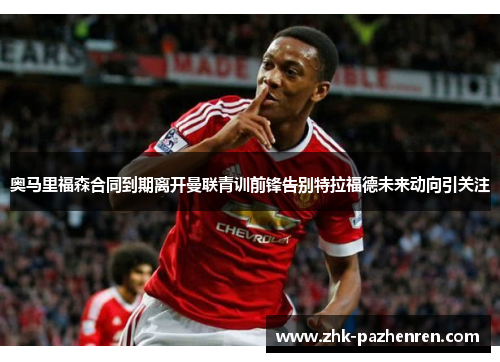奥马里福森合同到期离开曼联青训前锋告别特拉福德未来动向引关注
