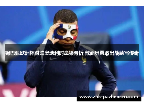 姆巴佩欧洲杯对阵奥地利时鼻梁骨折 戴面具勇敢出战续写传奇
