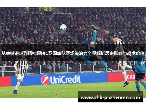 从关键进球到精神领袖C罗国家队赛场统治力全景解析历史影响与战术价值