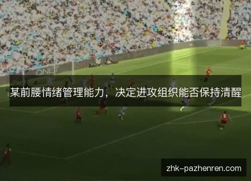 某前腰情绪管理能力，决定进攻组织能否保持清醒